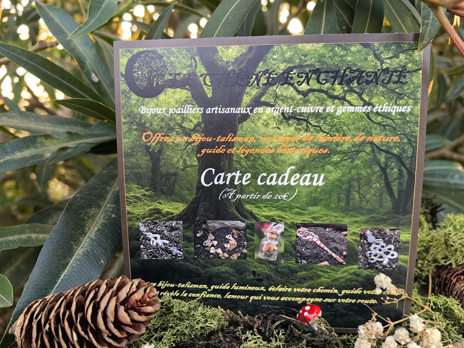 Carte cadeau-Instant de lumière chez Le Chêne Enchanté. Cette carte cadeau virtuelle est aussi à retrouver en physique dans mon échoppe itinérante. Elle représente toute la lumière, tout l'amour, toute la bienveillance et toute la magie qu'il y a en chacun de nous. Vous pouvez l'acquérir à partir de 20€. Cette carte est un morceau de nature avec son arbre au dernier plan, son mantra magique pour vous aider, vous guider et la représentation de cinq de mes bijoux talismans-guides historiques joailliers éthiques phares.